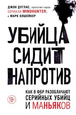 Читать Убийца сидит напротив. Как в ФБР разоблачают серийных убийц и маньяков